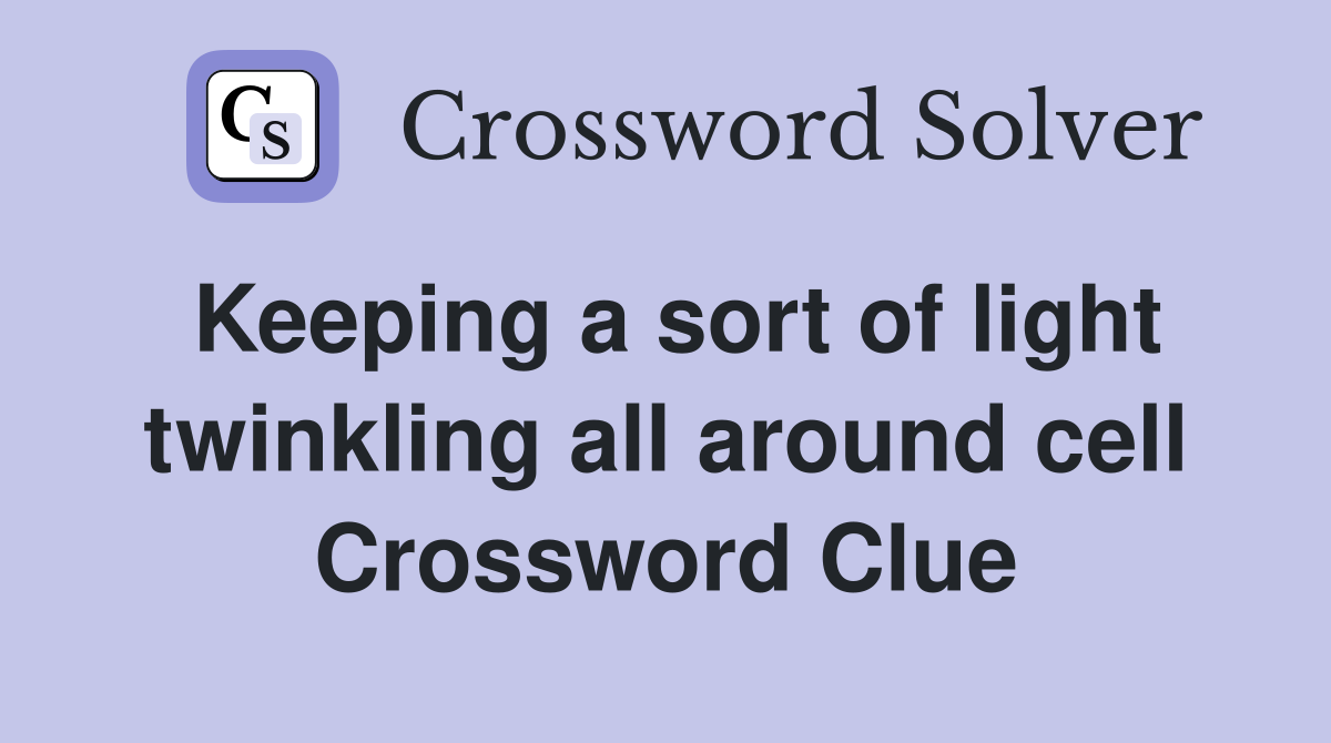 Keeping a sort of light twinkling all around cell Crossword Clue