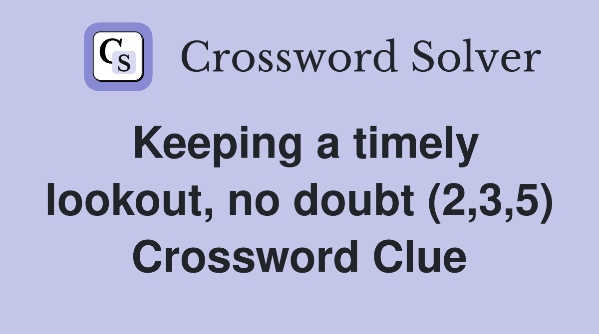Keeping a timely lookout, no doubt (2,3,5) Crossword Clue