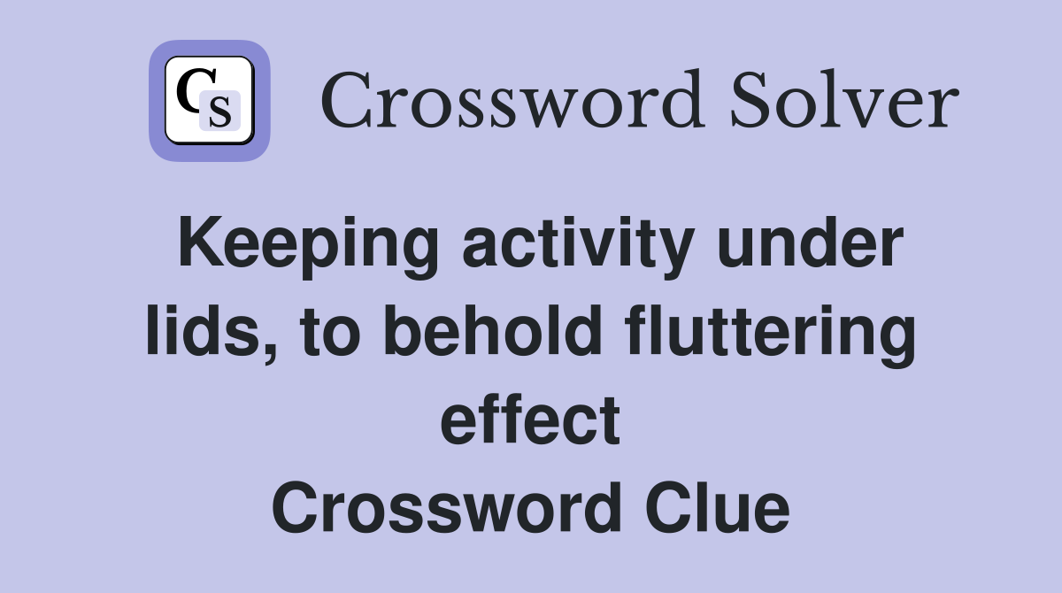 Keeping activity under lids, to behold fluttering effect Crossword Clue