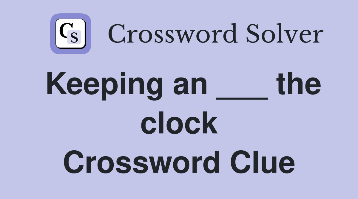 Keeping an ___ the clock Crossword Clue