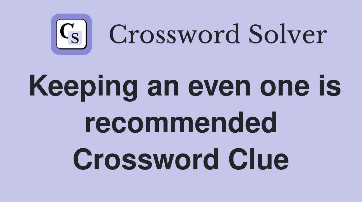 Keeping an even one is recommended Crossword Clue