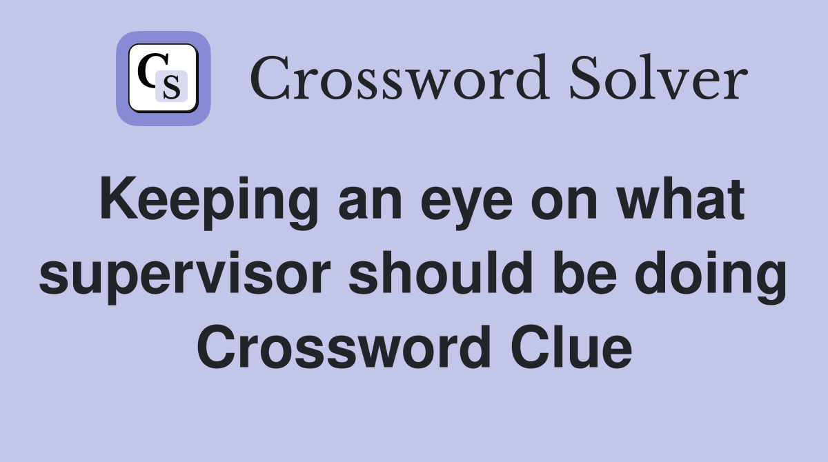 Keeping an eye on what supervisor should be doing Crossword Clue