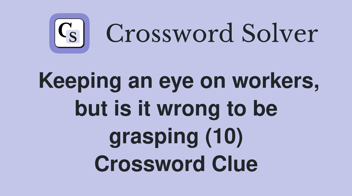 Keeping an eye on workers, but is it wrong to be grasping (10) Crossword Clue