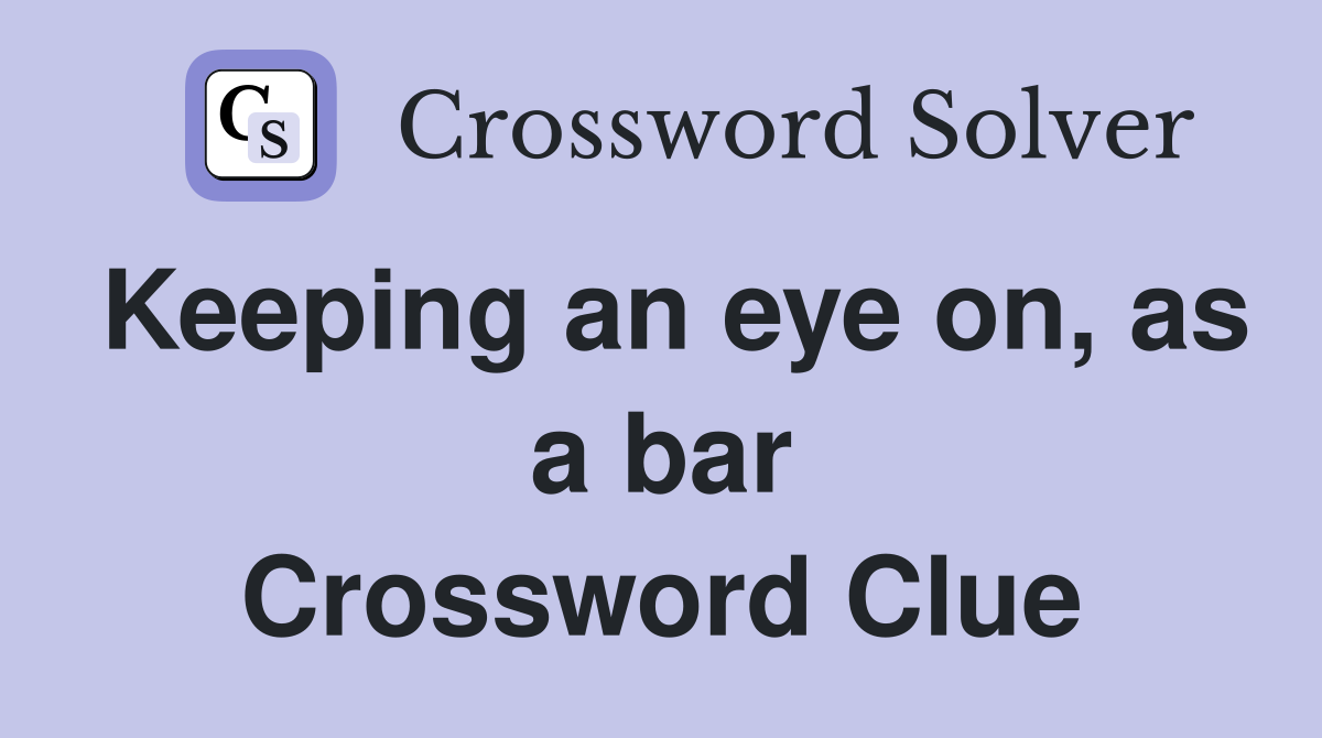 Keeping an eye on, as a bar Crossword Clue