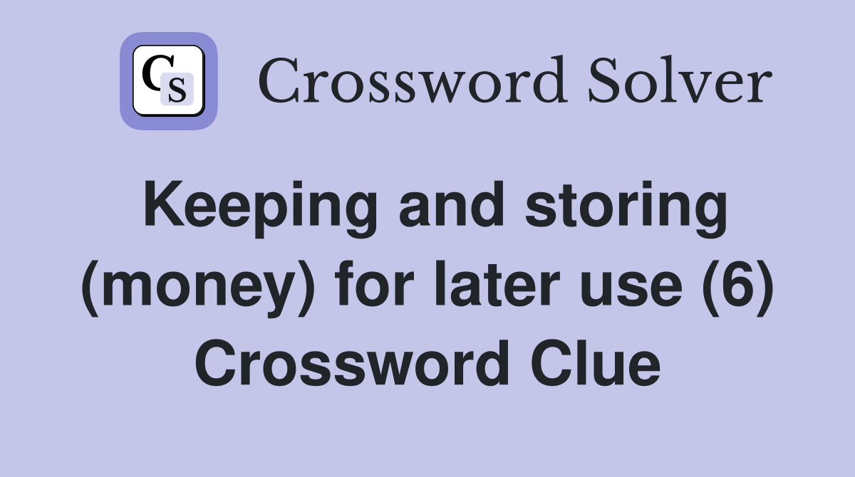 Keeping and storing (money) for later use (6) Crossword Clue