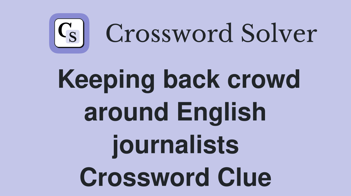 Keeping back crowd around English journalists Crossword Clue
