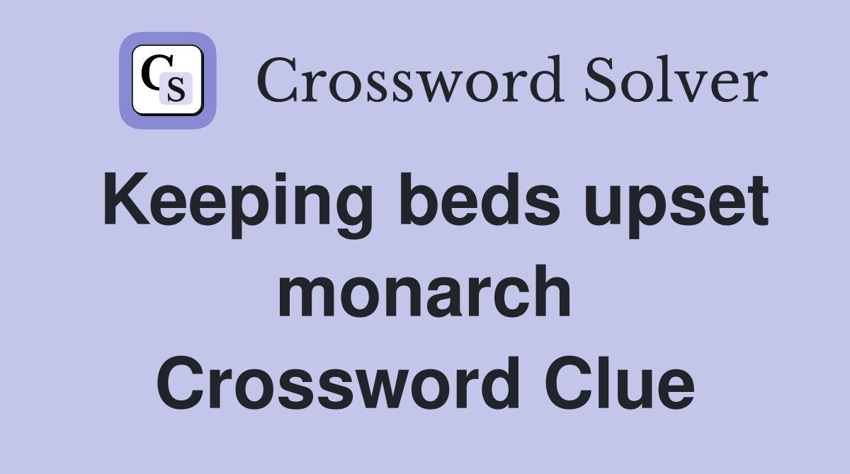 Keeping beds upset monarch Crossword Clue