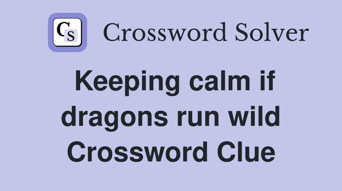 Keeping calm if dragons run wild Crossword Clue