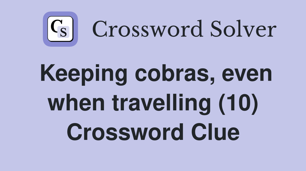 Keeping cobras, even when travelling (10) Crossword Clue
