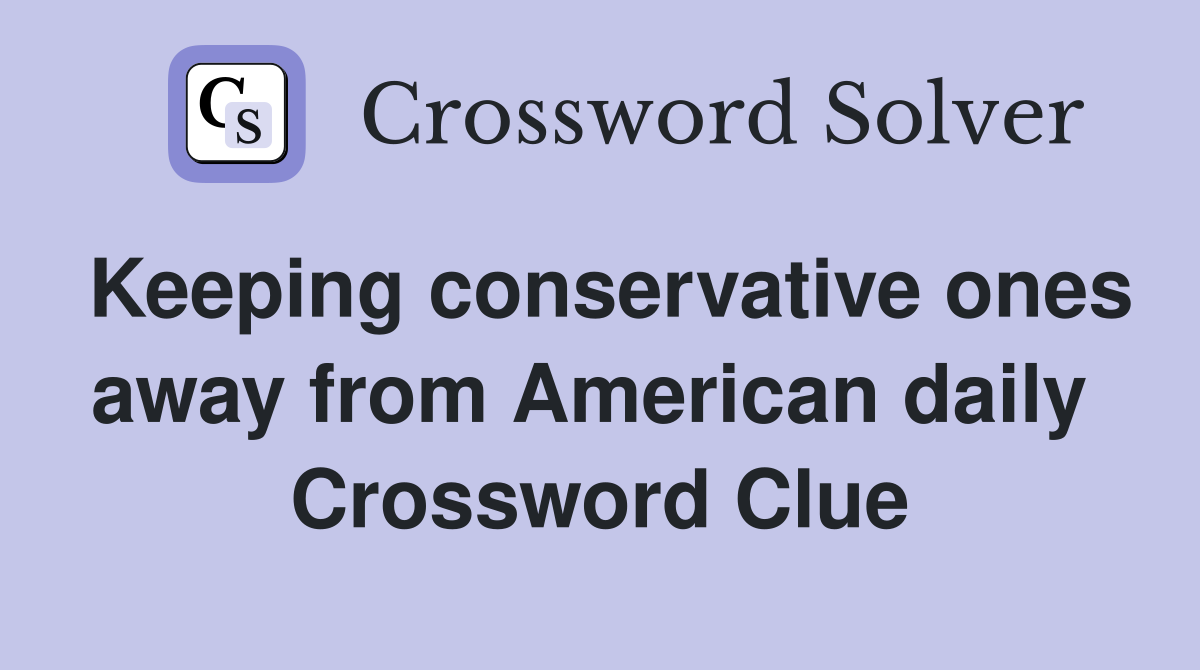 Keeping conservative ones away from American daily  Crossword Clue