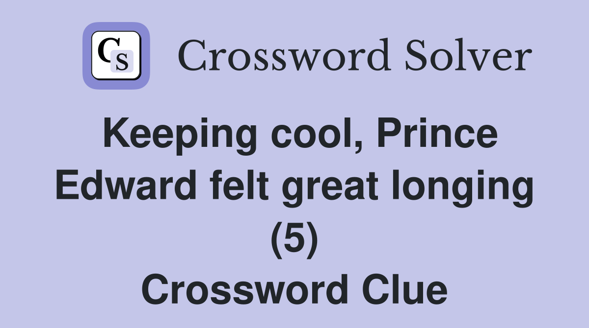 Keeping cool, Prince Edward felt great longing (5) Crossword Clue