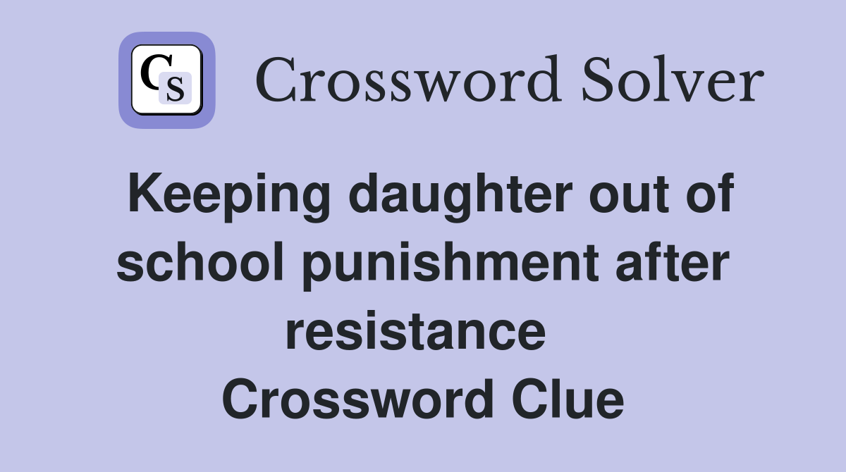 Keeping daughter out of school punishment after resistance  Crossword Clue