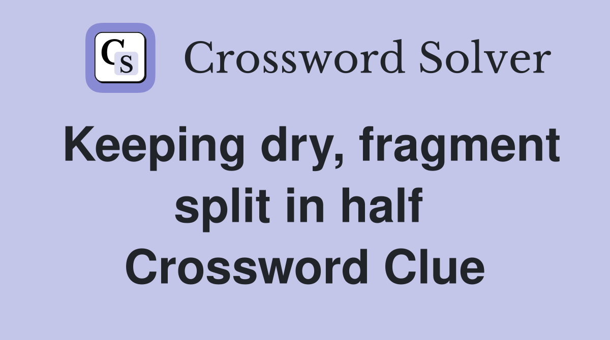 Keeping dry, fragment split in half  Crossword Clue