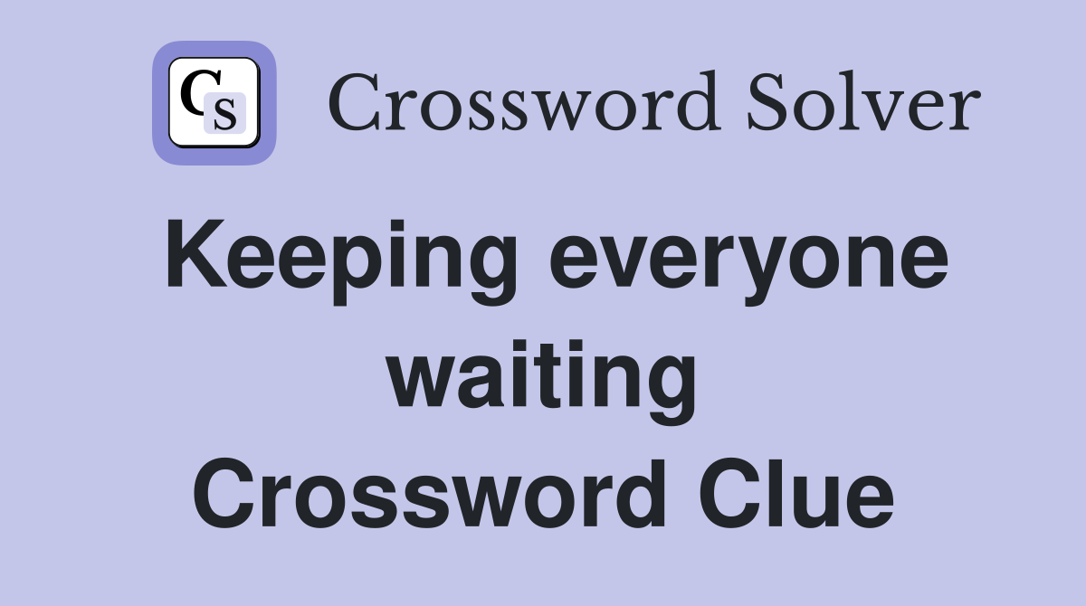 Keeping everyone waiting Crossword Clue