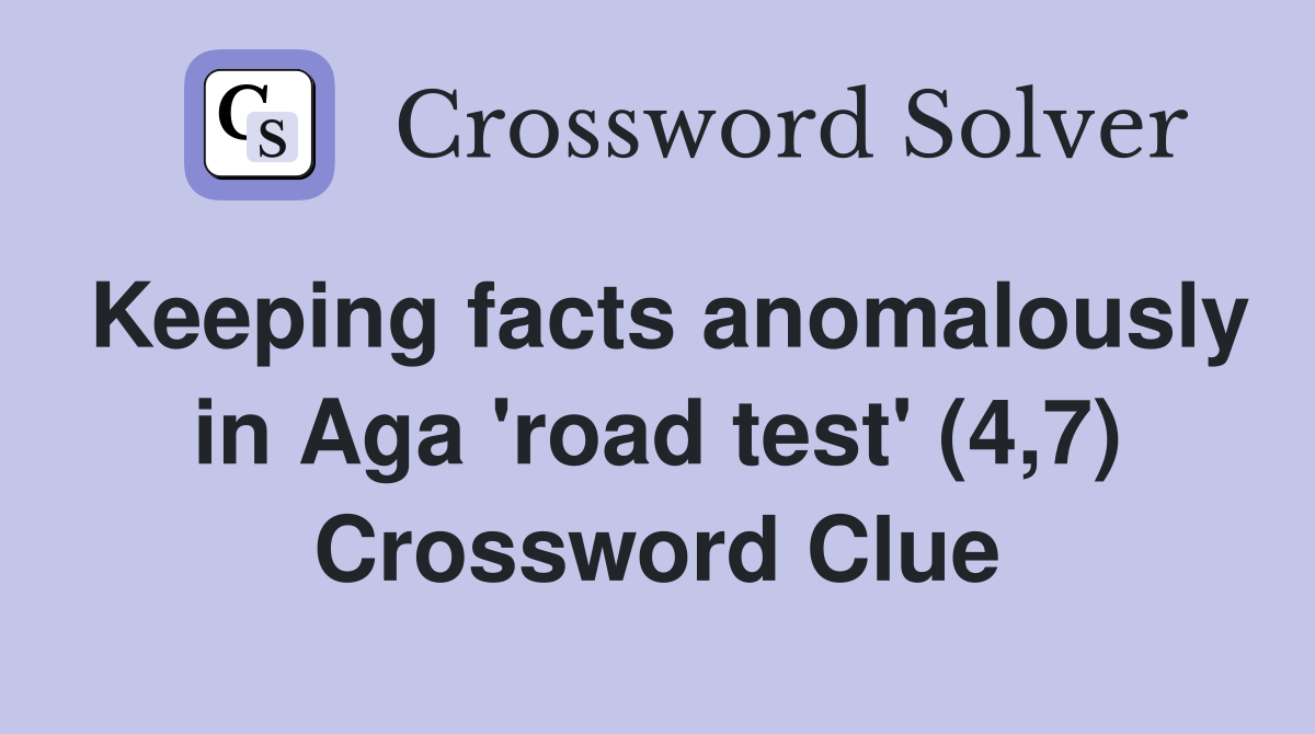 Keeping facts anomalously in Aga 'road test' (4,7) Crossword Clue