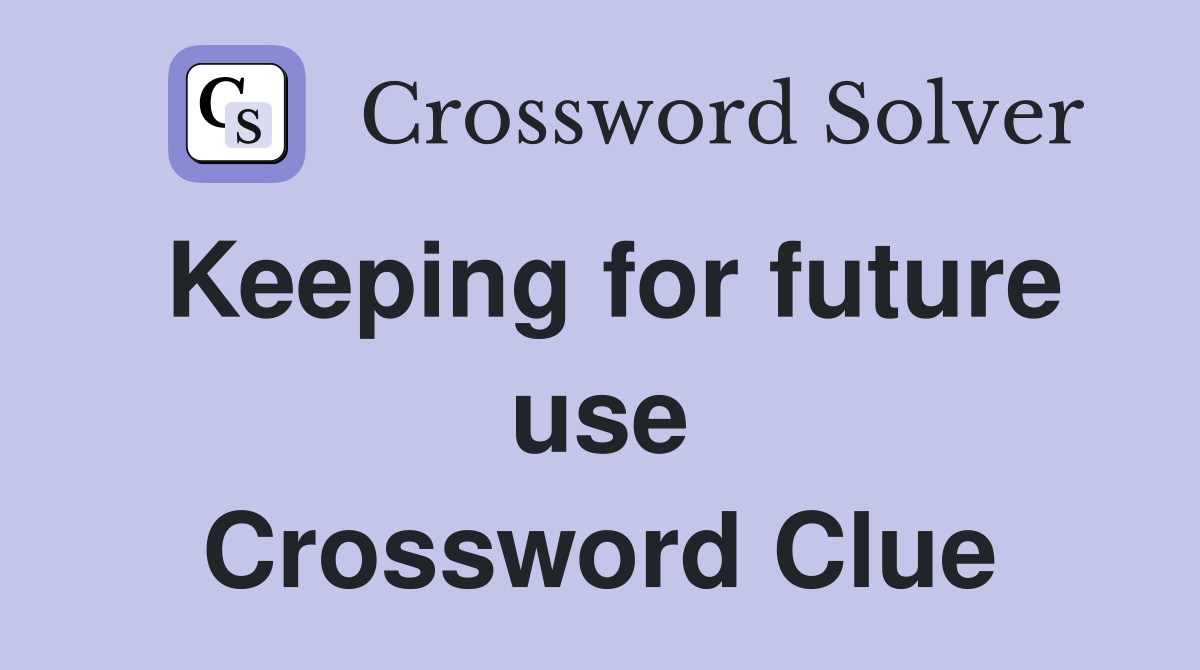 Keeping for future use Crossword Clue