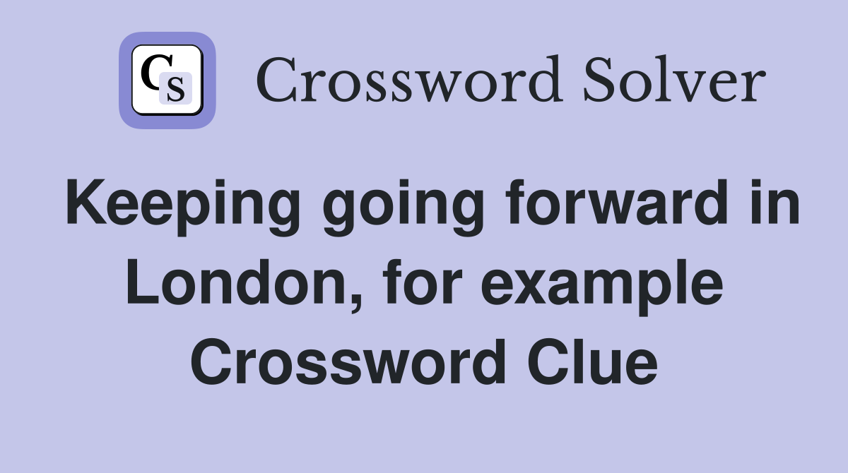 Keeping going forward in London, for example Crossword Clue
