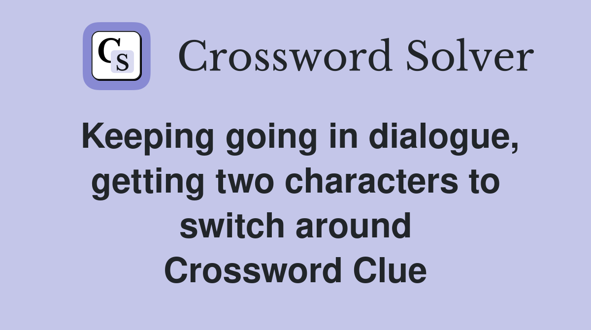 Keeping going in dialogue, getting two characters to switch around Crossword Clue