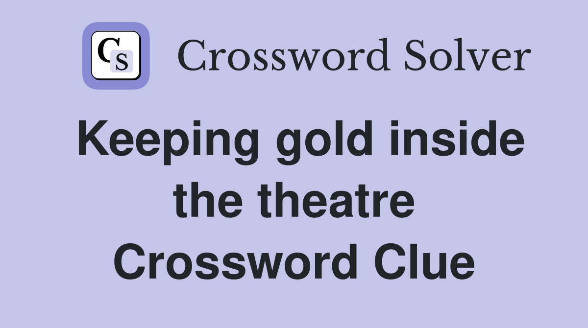 Keeping gold inside the theatre Crossword Clue