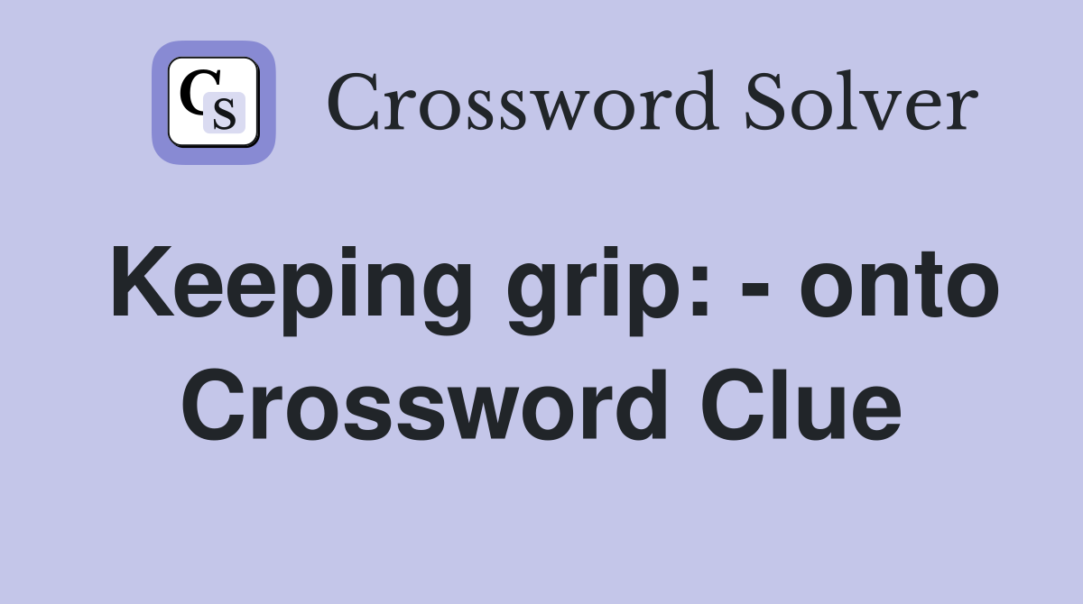 Keeping grip: - onto Crossword Clue