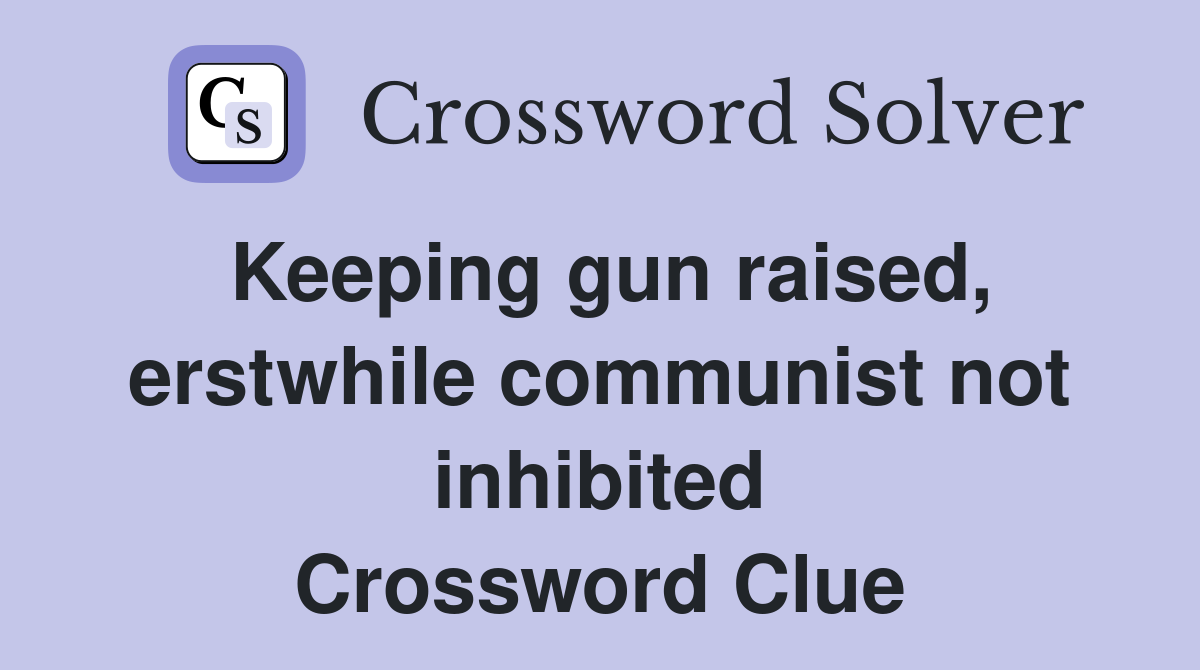Keeping gun raised, erstwhile communist not inhibited Crossword Clue