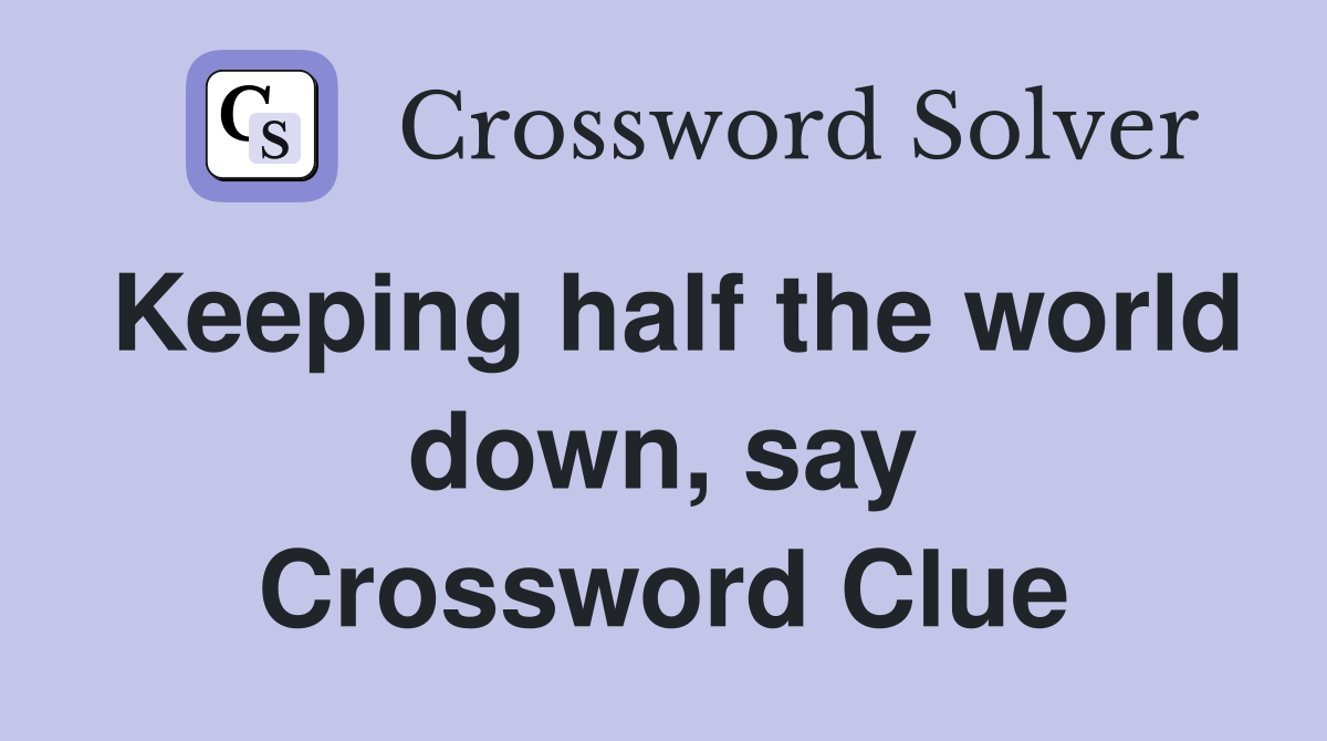 Keeping half the world down, say Crossword Clue