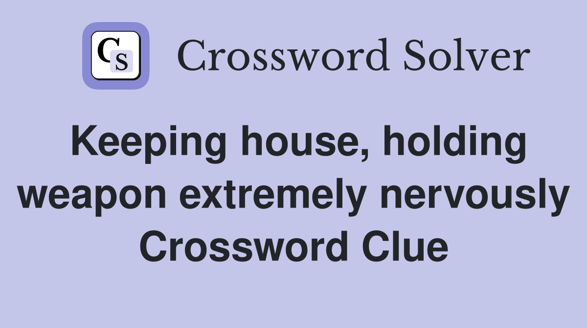 Keeping house, holding weapon extremely nervously Crossword Clue
