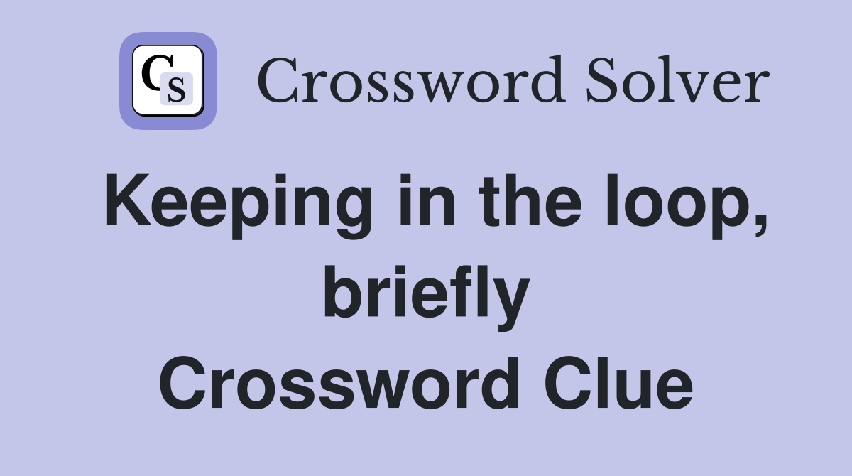 Keeping in the loop, briefly Crossword Clue