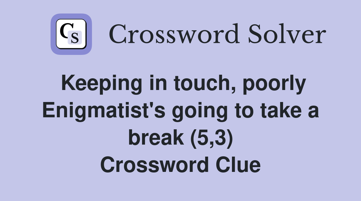 Keeping in touch, poorly Enigmatist's going to take a break (5,3) Crossword Clue