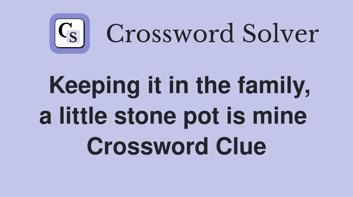 Keeping it in the family, a little stone pot is mine  Crossword Clue
