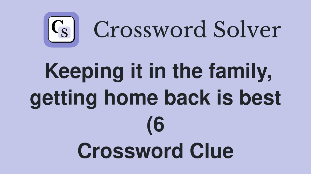 Keeping it in the family getting home back is best (6) Crossword Keeping it in the family getting home back is best (6) Crossword