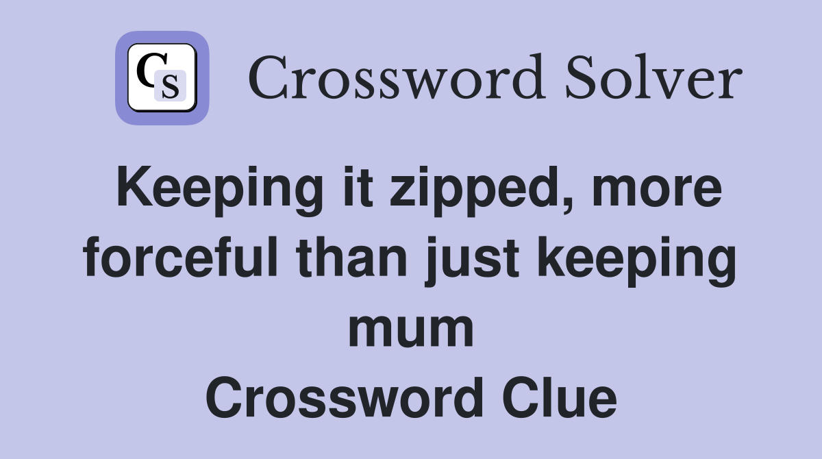 Keeping it zipped, more forceful than just keeping mum Crossword Clue