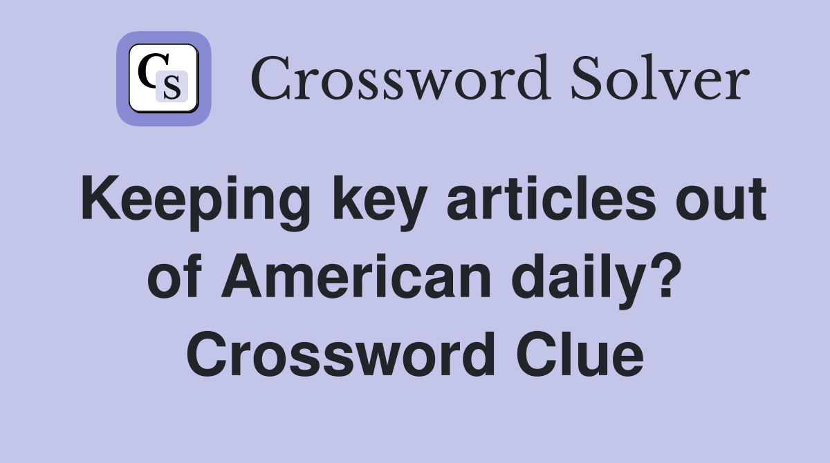 Keeping key articles out of American daily? Crossword Clue