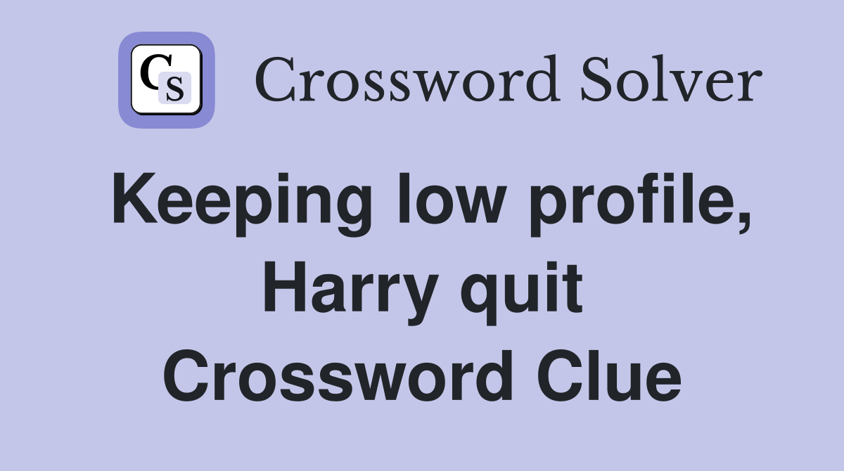 Keeping low profile, Harry quit Crossword Clue