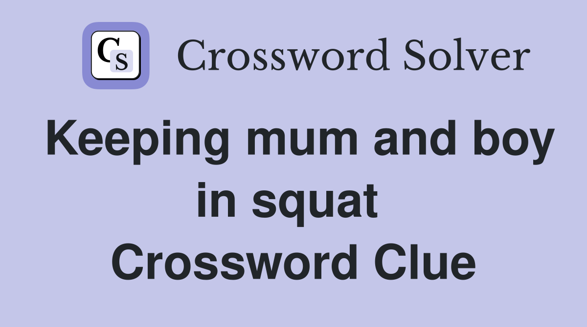 Keeping mum and boy in squat  Crossword Clue