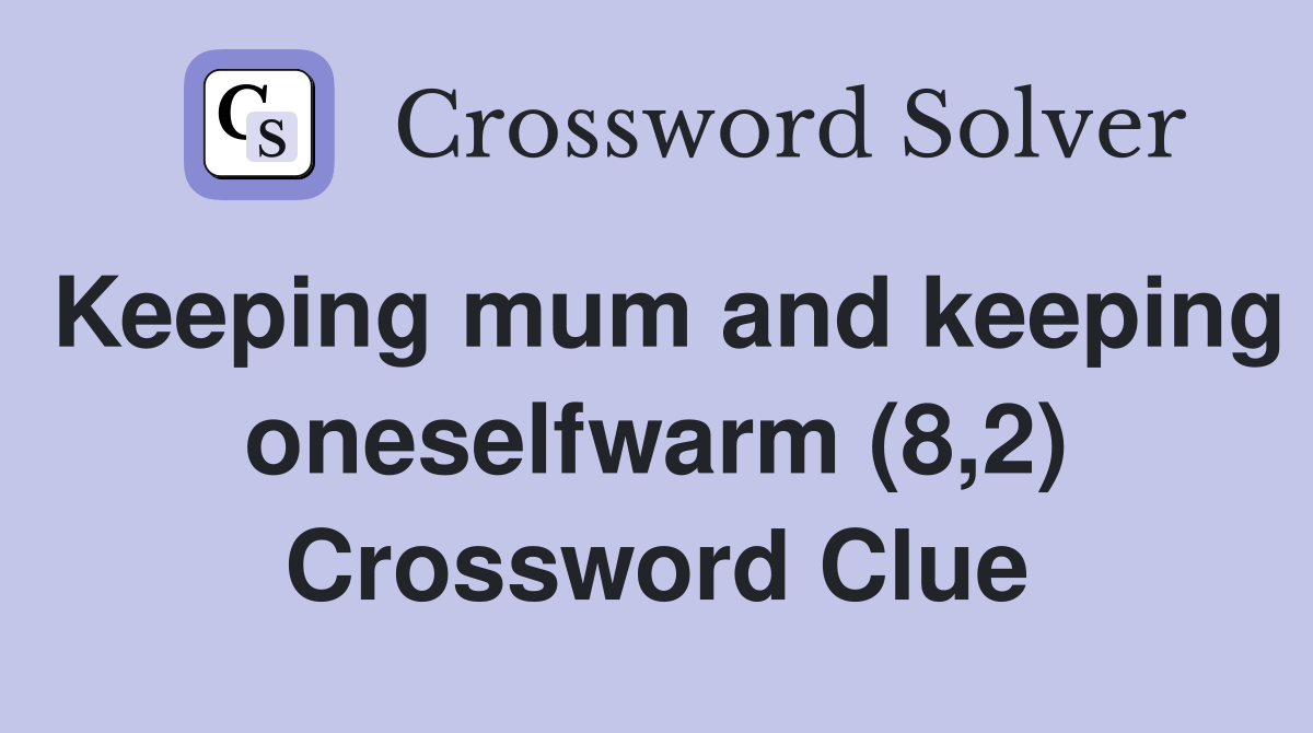 Keeping mum and keeping oneselfwarm (8,2) Crossword Clue