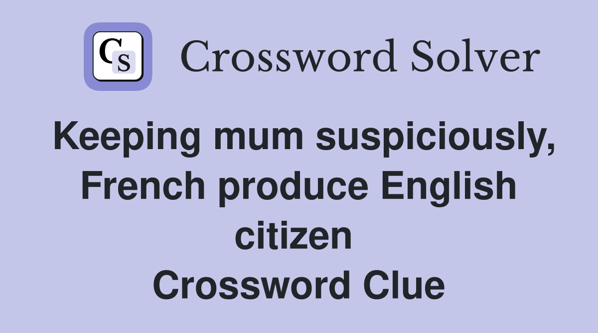 Keeping mum suspiciously, French produce English citizen  Crossword Clue