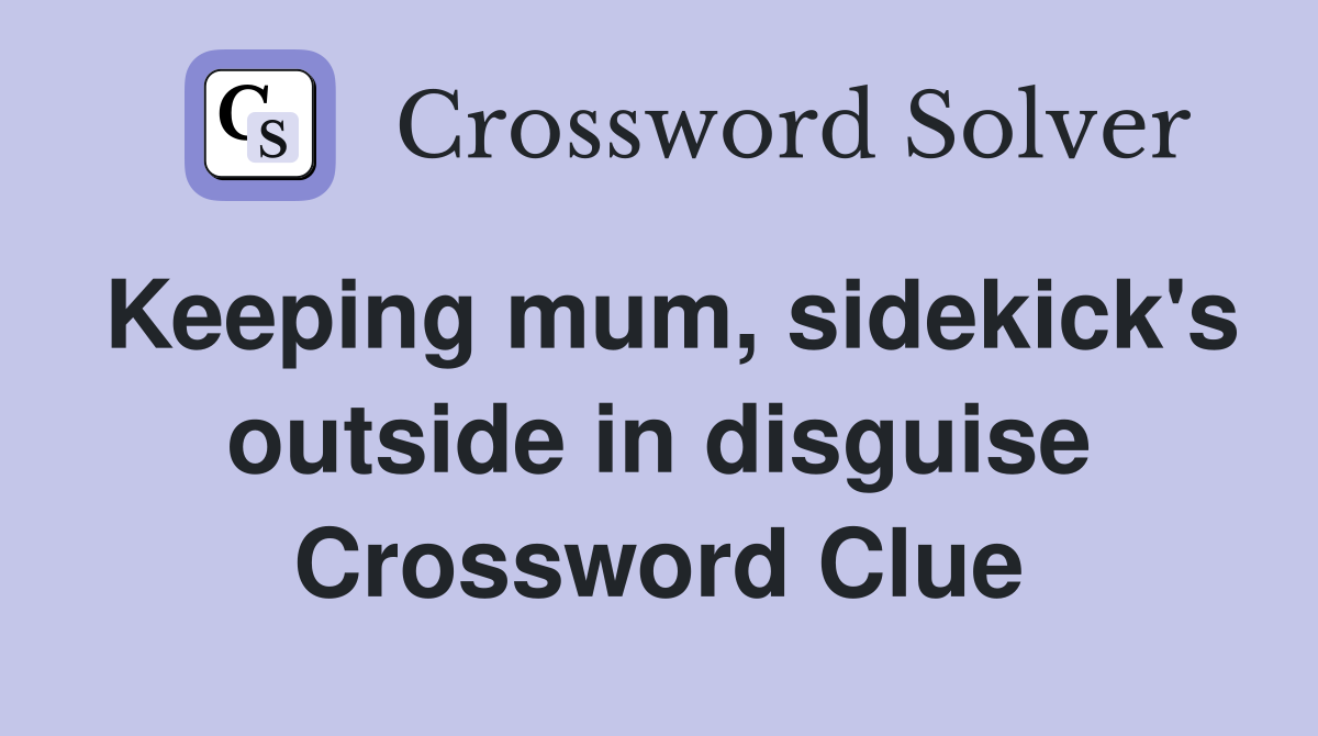 Keeping mum, sidekick's outside in disguise Crossword Clue