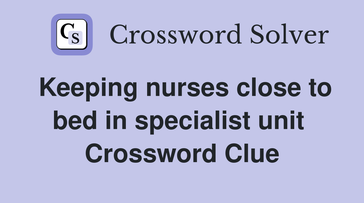 Keeping nurses close to bed in specialist unit  Crossword Clue