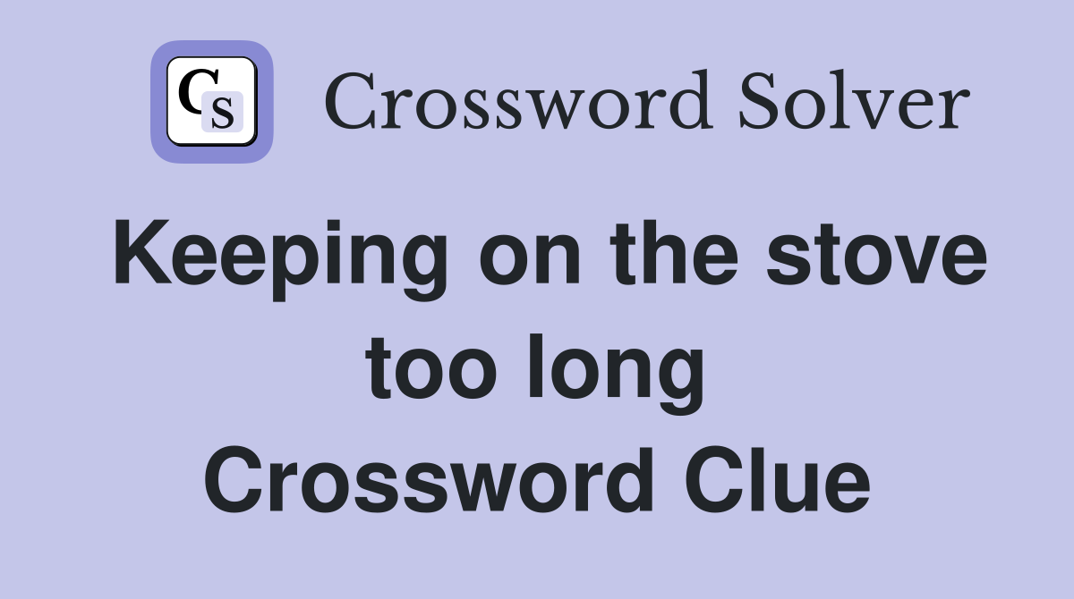 Keeping on the stove too long Crossword Clue