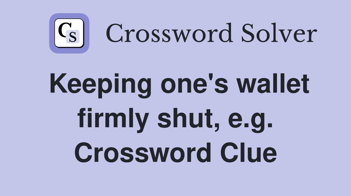 Keeping one's wallet firmly shut, e.g. Crossword Clue