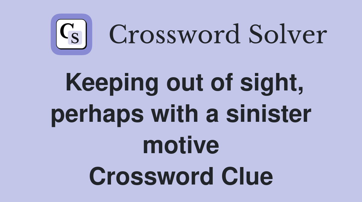 Keeping out of sight, perhaps with a sinister motive Crossword Clue