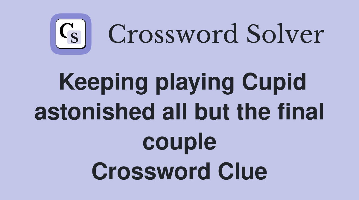 Keeping playing Cupid astonished all but the final couple Crossword Clue