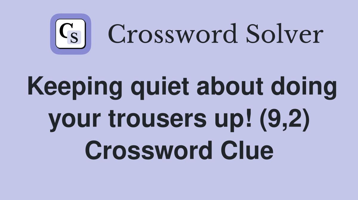 Keeping quiet about doing your trousers up! (9,2) Crossword Clue