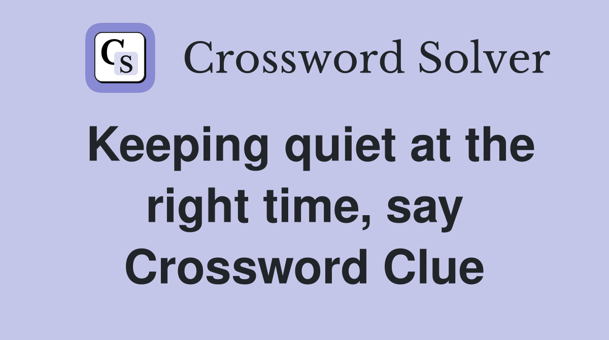 Keeping quiet at the right time, say Crossword Clue