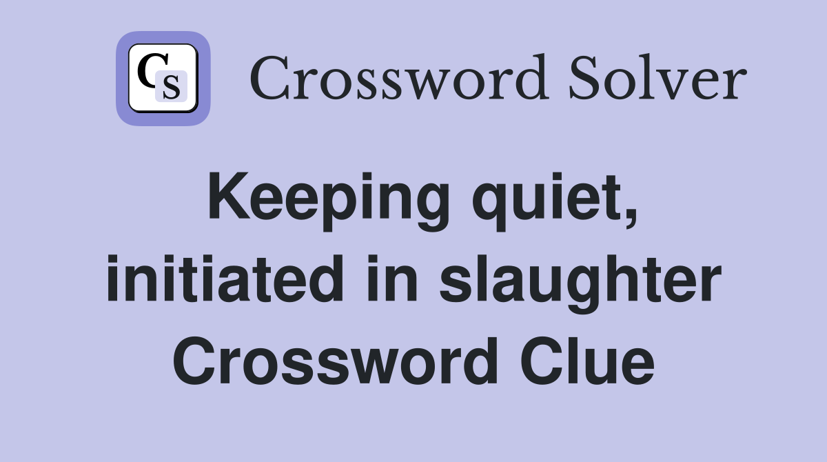 Keeping quiet, initiated in slaughter Crossword Clue