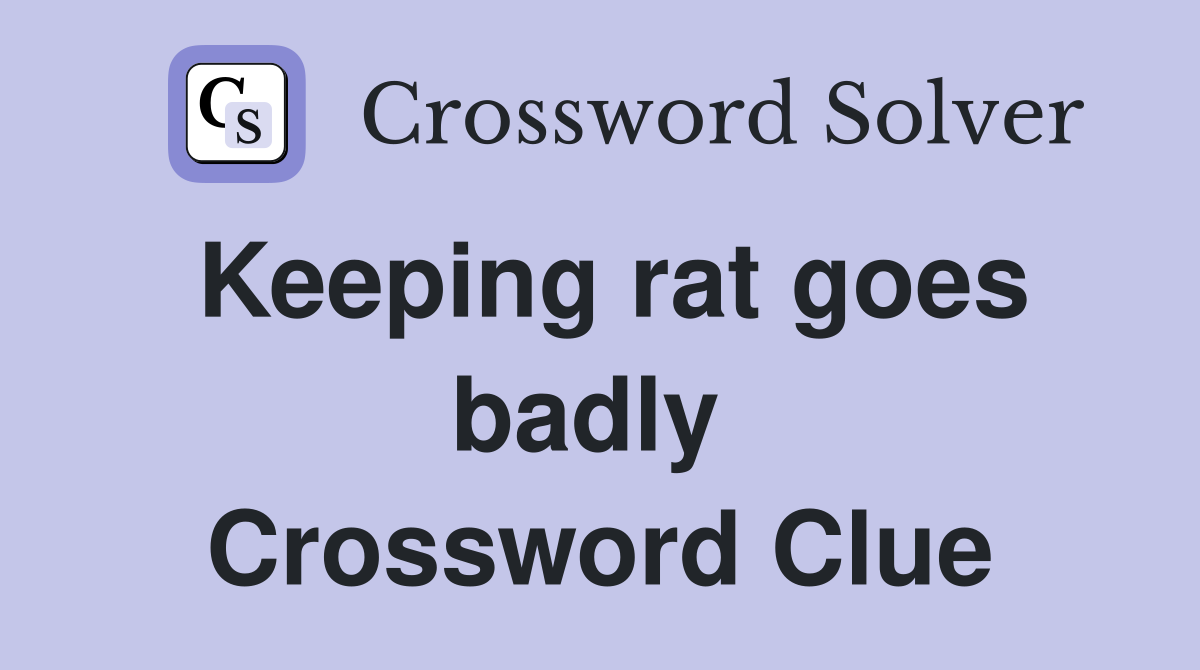 Keeping rat goes badly  Crossword Clue