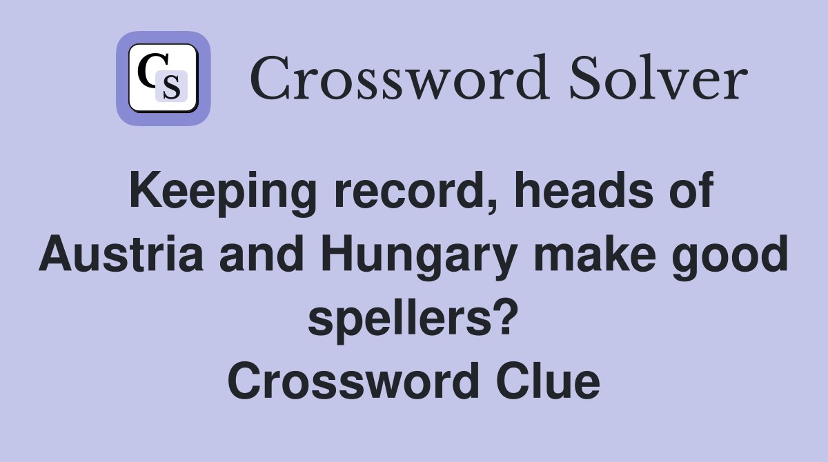 Keeping record, heads of Austria and Hungary make good spellers? Crossword Clue