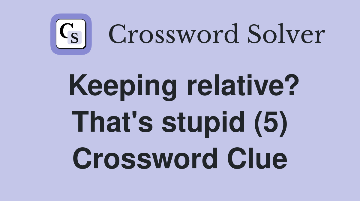 Keeping relative? That's stupid (5) Crossword Clue