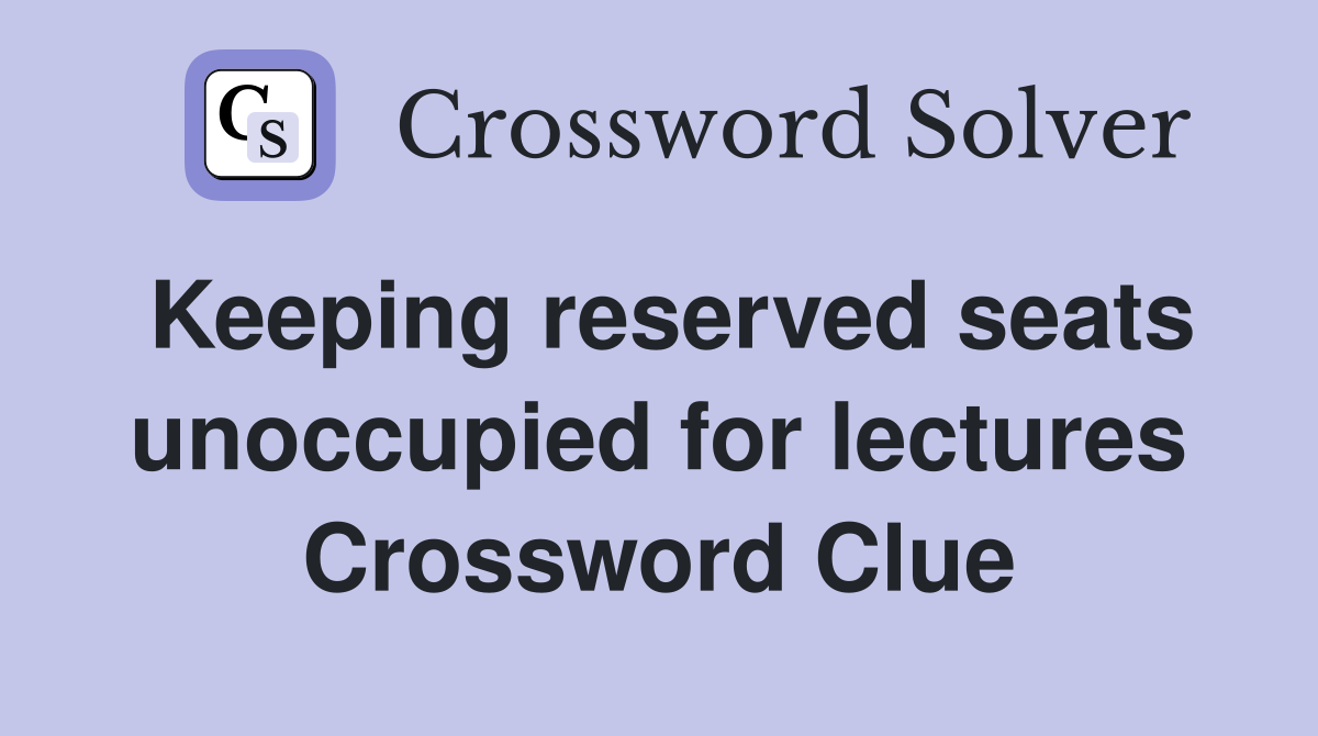 Keeping reserved seats unoccupied for lectures Crossword Clue